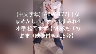 (中文字幕) [ABW-177]「なまめかしい」オイルまみれ4本番 松岡すず【MGSだけのおまけ映像付き+15分】