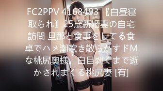 FC2PPV 4168493 〖白昼寝取られ〗25歳新婚妻の自宅訪問 旦那と食事をしてる食卓でハメ潮吹き散らかすドМな桃尻奥様。白目剥くまで逝かされまくる桃尻妻 [有]