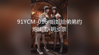 91YCM-016-姐姐给弟弟约炮闺蜜-明步奈