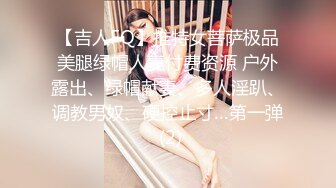 【吉人FQ】推特女菩萨极品美腿绿帽人妻付费资源 户外露出、绿帽献妻、多人淫趴、调教男奴、硬控止寸…第一弹 (2)