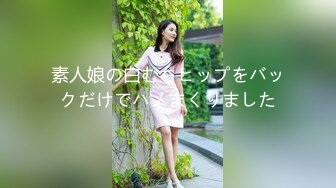 素人娘の白むちヒップをバックだけでハメまくりました